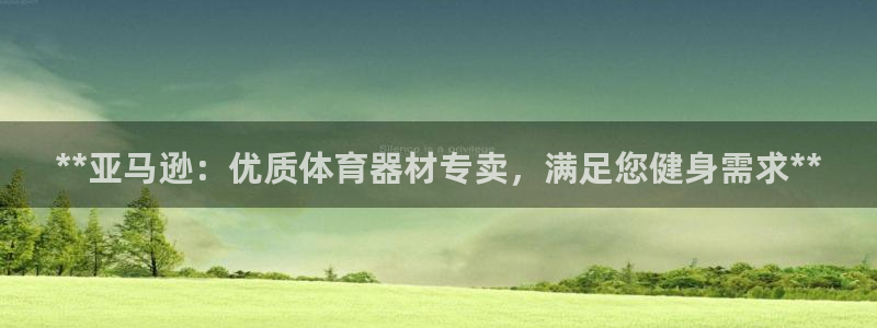 富联娱乐在线注册链接：**亚马逊：优质体育器材专卖，