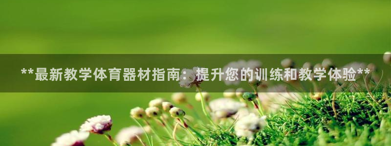 富联平台巴7O777：**最新教学体育器材指南：提升