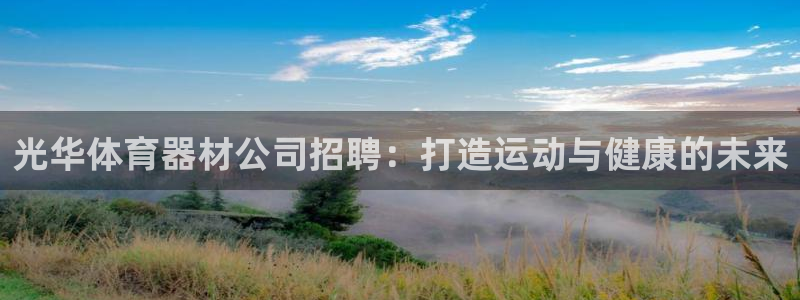 富联娱乐服务站地址：光华体育器材公司招聘：打造运动与