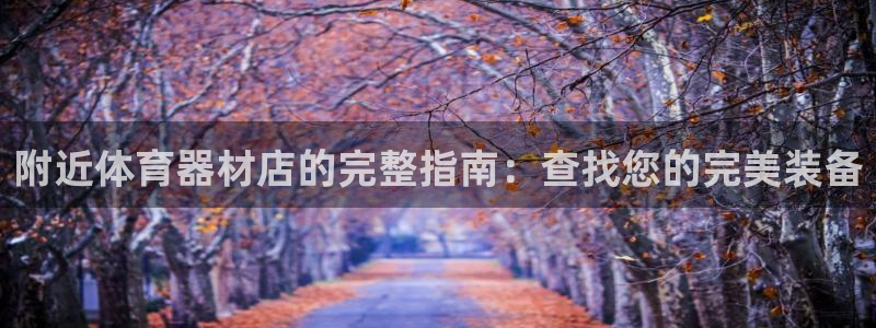 富联平台靠 5o69I7：附近体育器材店的完整指南：