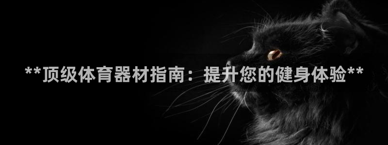 富联娱乐老板叫什么：**顶级体育器材指南：提升您的健