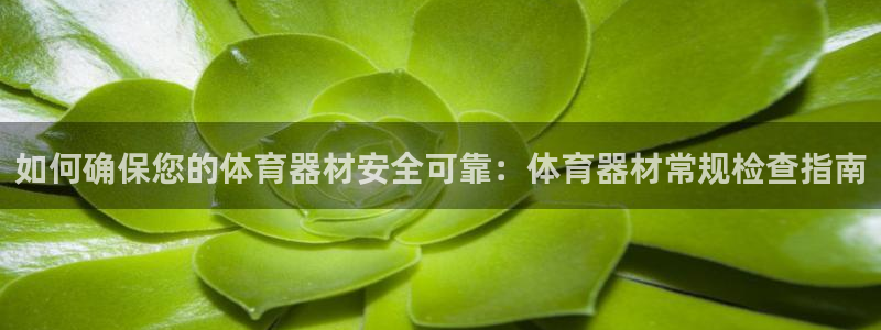 富联平台网站官网：如何确保您的体育器材安全可靠：体育