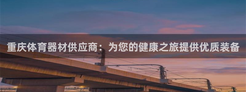 富联平台官网下载：重庆体育器材供应商：为您的健康之旅