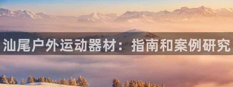 富联平台招商：汕尾户外运动器材：指南和案例研究