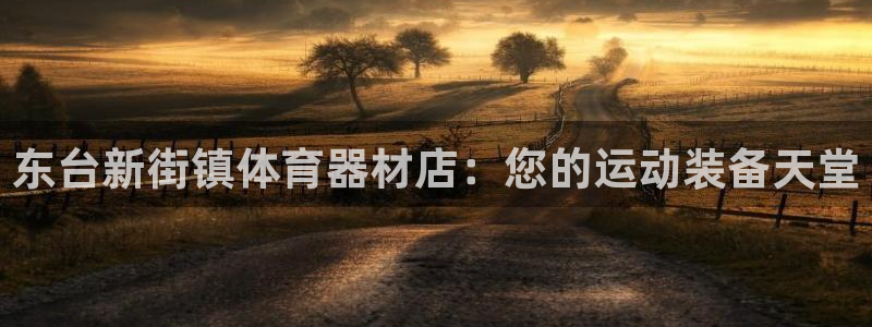 富联平台注册登录入口：东台新街镇体育器材店：您的运动