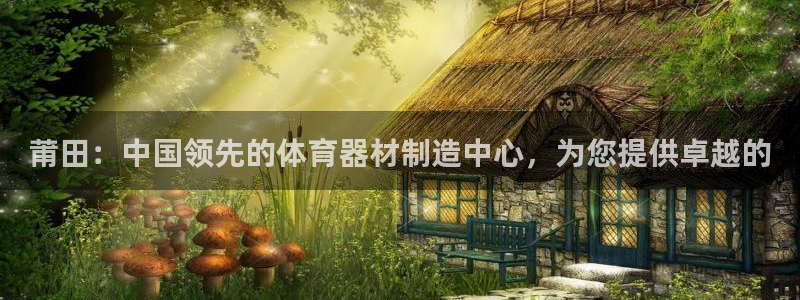 富联官方网站首页入口下载：莆田：中国领先的体育器材制
