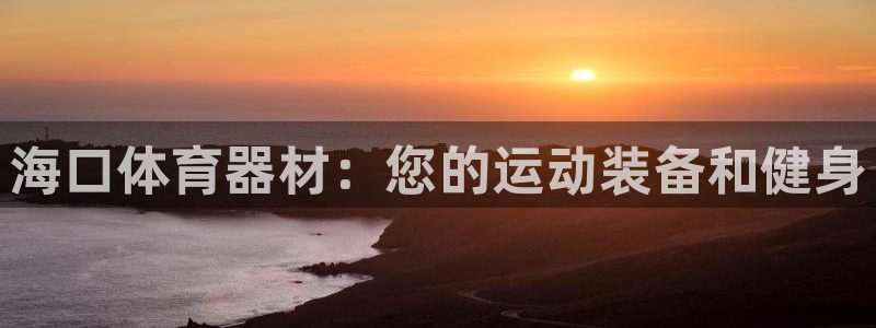 香港富联国际集团：海口体育器材：您的运动装备和健身