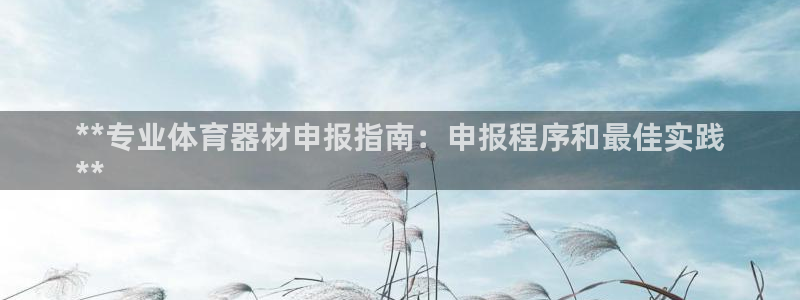 富联平台李 37oo735：**专业体育器材申报指南