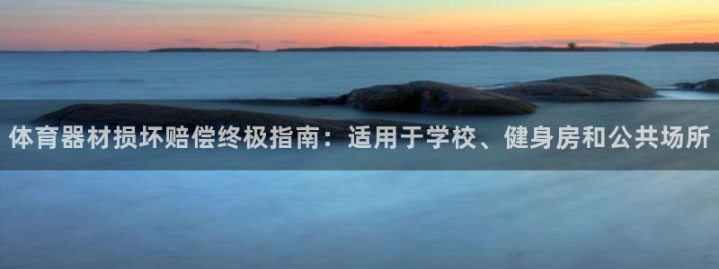 富联平台孩7O777：体育器材损坏赔偿终极指南：适用