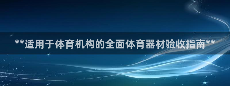 富联娱乐访问：**适用于体育机构的全面体育器材验收指
