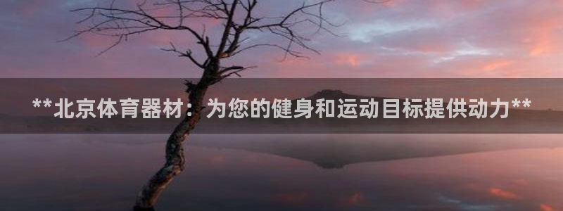 富联申购什么时候上市交易：**北京体育器材：为您的健
