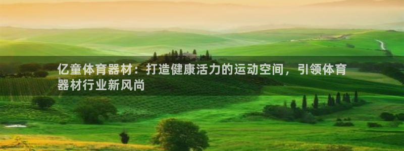 富联平台意 411o31 平台：亿童体育器材：打造健