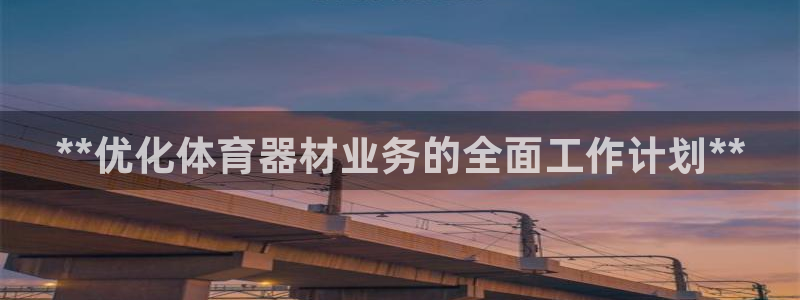 富联平台挂机：**优化体育器材业务的全面工作计划**