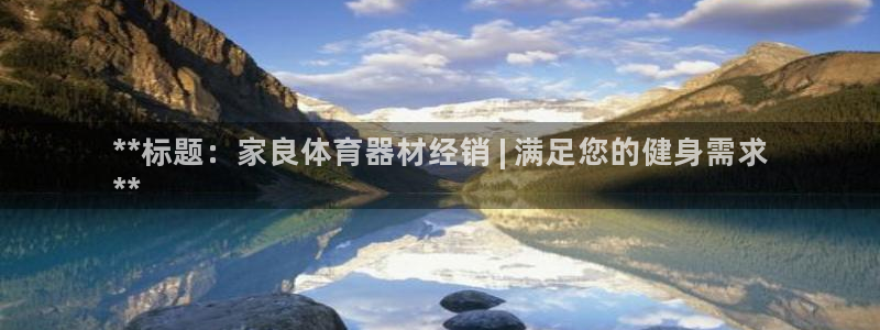 富联平台注册地址：**标题：家良体育器材经销 | 满
