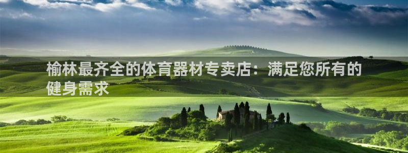 富联集团董事长：榆林最齐全的体育器材专卖店：满足您所