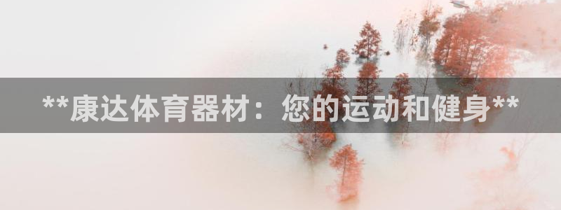 富联官方网站入口网址查询：**康达体育器材：您的运动
