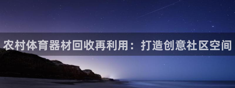富联平台线路检测中心：农村体育器材回收再利用：打造创