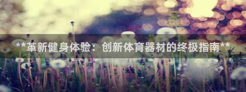 富联娱乐客服微信：**革新健身体验：创新体育器材的终