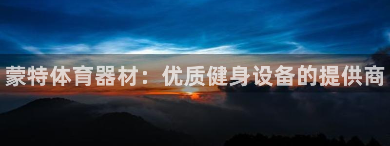 富联官网登录网址：蒙特体育器材：优质健身设备的提供商
