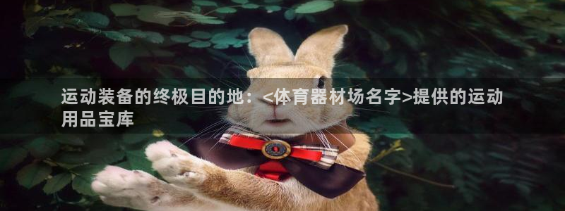 富联娱乐会员账号是什么：运动装备的终极目的地：<体育