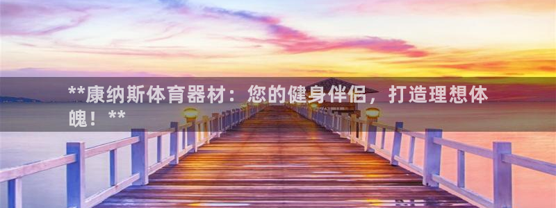 富联科技上市了吗最近：**康纳斯体育器材：您的健身伴