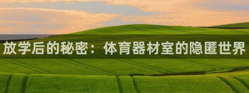 富联平台微信：放学后的秘密：体育器材室的隐匿世界
