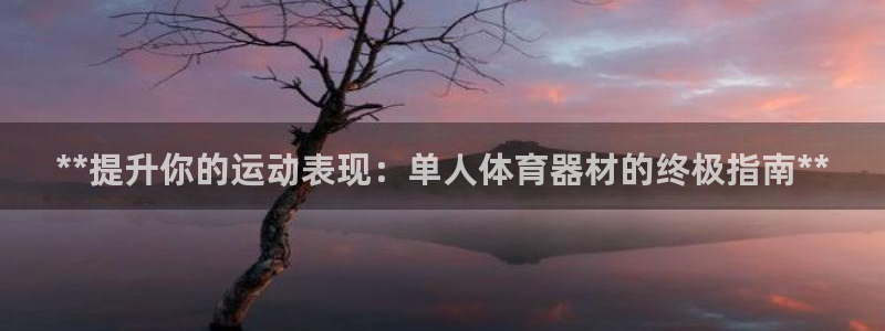 富联娱乐客服微信公众号：**提升你的运动表现：单人体