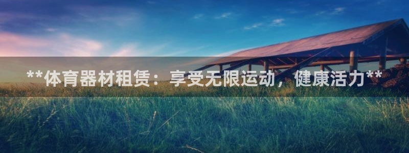 富联娱乐会员怎么取消：**体育器材租赁：享受无限运动