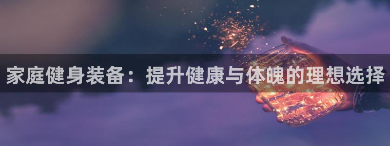 富联平台总代理电话：家庭健身装备：提升健康与体魄的理