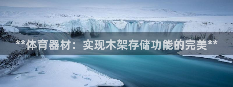 富联平台结7O777：**体育器材：实现木架存储功能