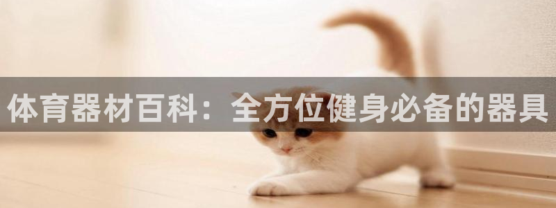 富联平台非7O777：体育器材百科：全方位健身必备的
