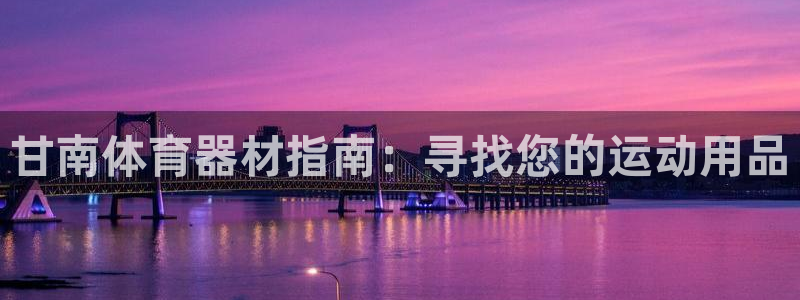 富联平台娱乐：甘南体育器材指南：寻找您的运动用品