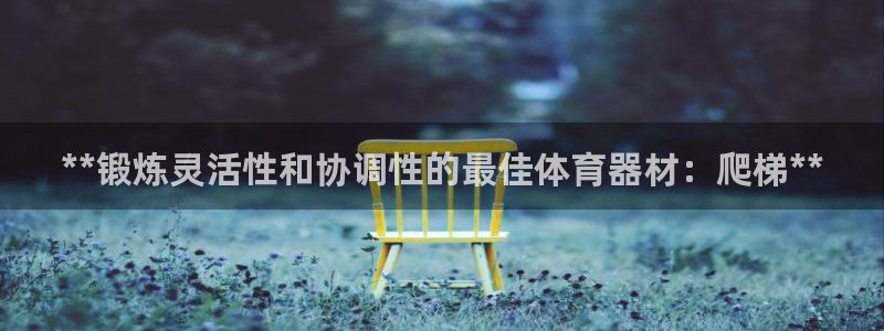 富联娱乐登录注册账号：**锻炼灵活性和协调性的最佳体