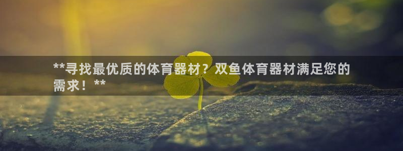 富联平台官网登录入口下载：**寻找最优质的体育器材？
