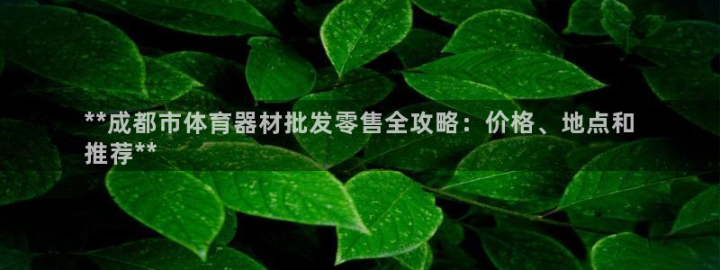 富联娱乐会员账号怎么注销：**成都市体育器材批发零售