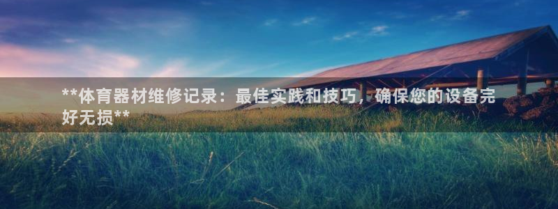 富联展示中心：**体育器材维修记录：最佳实践和技巧，确保您的
