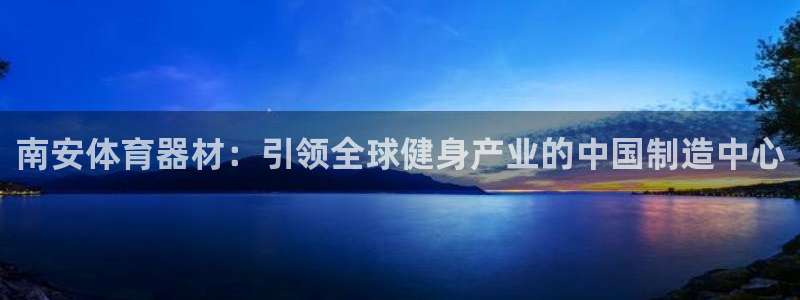 富联平台挂机怎么操作：南安体育器材：引领全球健身产业