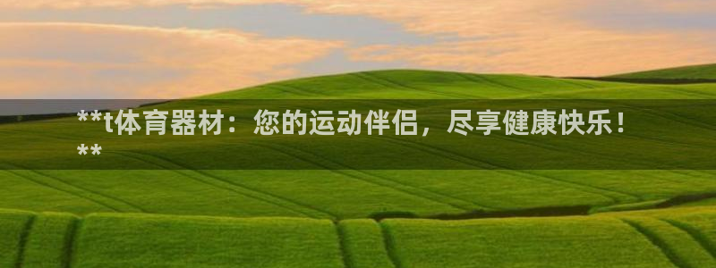 富联平台网站是什么：**t体育器材：您的运动伴侣，尽享健康快