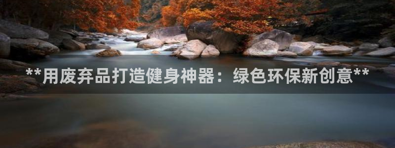 富联娱乐官方网站首页入口：**用废弃品打造健身神器：