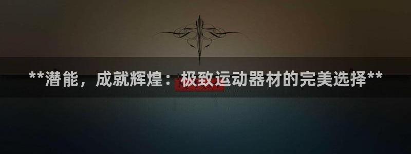 富联娱乐客服微信号是多少：**潜能，成就辉煌：极致运