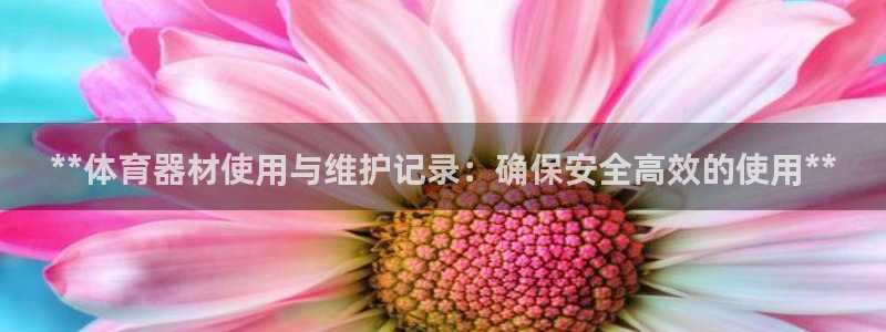 富联平台官网下载：**体育器材使用与维护记录：确保安