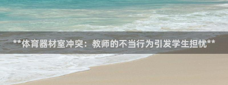 富联娱乐总代理是谁：**体育器材室冲突：教师的不当行
