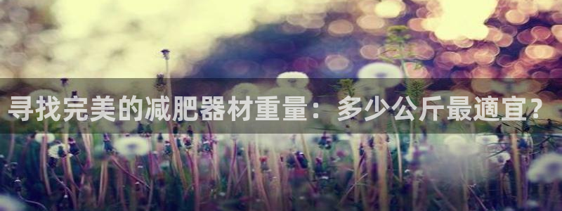 富联平台七7O777：寻找完美的减肥器材重量：多少公