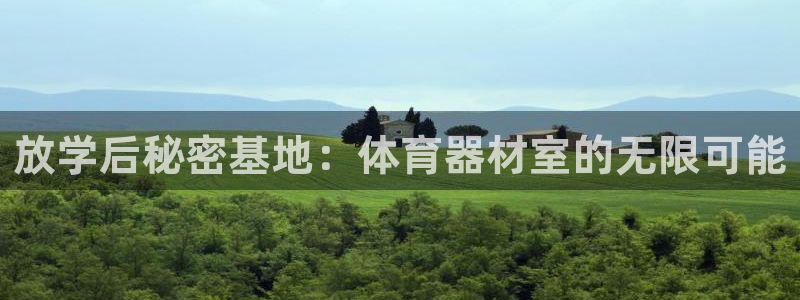 富联平台官网登录入口：放学后秘密基地：体育器材室的无限可能