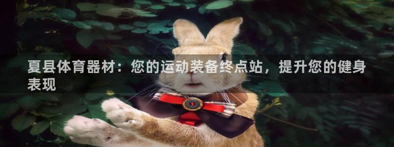 富联平台注册地址在哪里：夏县体育器材：您的运动装备终