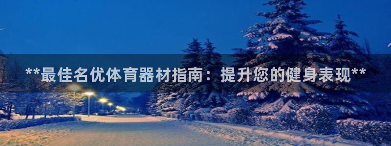 富联娱乐戚少风：**最佳名优体育器材指南：提升您的健