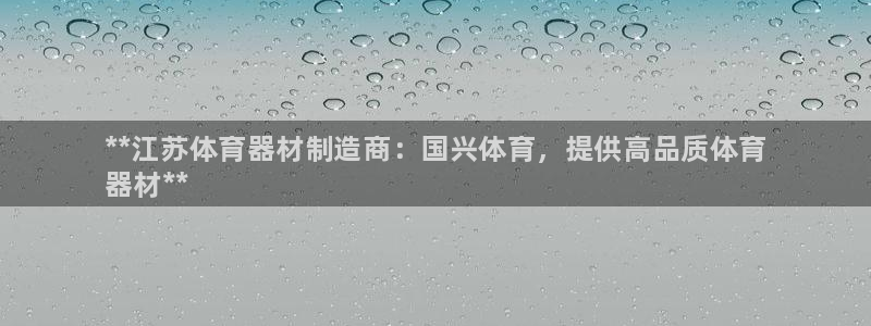 富联官网注册流程图：**江苏体育器材制造商：国兴体育