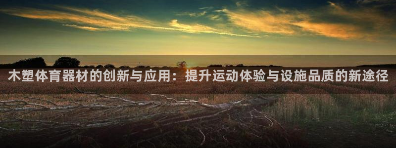 富联官方网站首页登录网址：木塑体育器材的创新与应用：