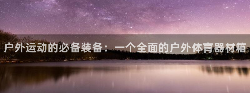 富联官网丁6.7.5.1.3.8：户外运动的必备装备