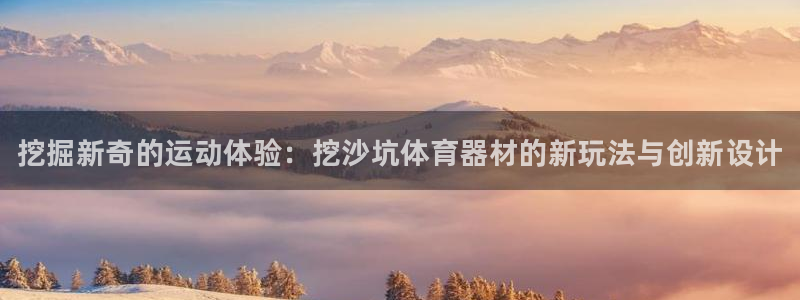 富联娱乐玩法机制介绍：挖掘新奇的运动体验：挖沙坑体育器材的新